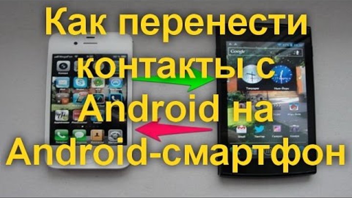 Как перенести контакты с Android на Android смартфон. 4 проверенных способа.