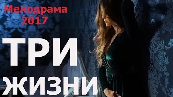 Мелодрама взорвавшая интернет 2017 ТРИ ЖИЗНИ Русские мелодрамы 2017 новинки