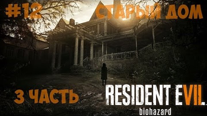 Resident Evil 7: Biohazard ● Прохождение 12 ● Старый дом ● 3 часть