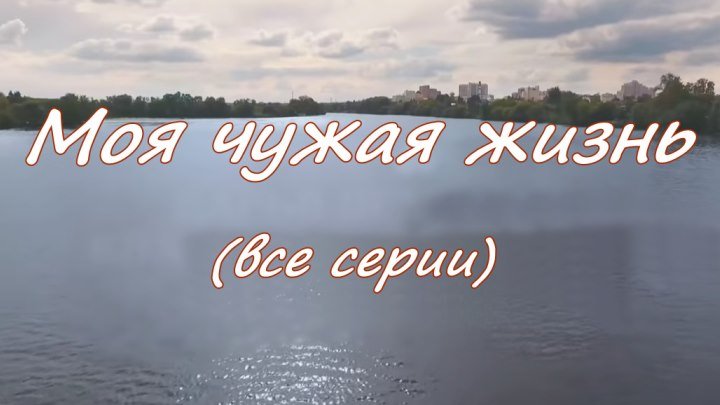 Русская мелодрама «Моя чужая жизнь»(все серии)