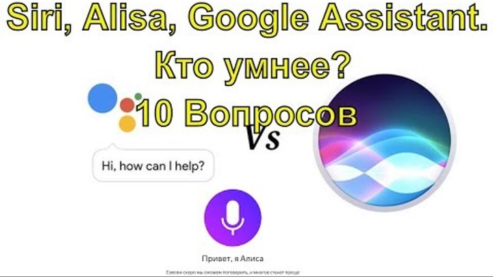 Siri, Alisa, Google Assistant. Кто умнее? 10 Вопросов