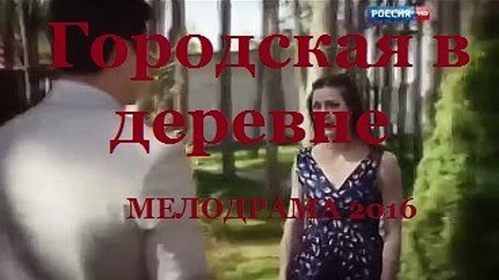 ОТЛИЧНЫЙ ФИЛЬМ! Городская в деревне (2016) МЕЛОДРАМА 2016 Русские мелодрамы 2016