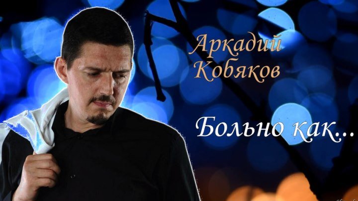 Аркадий Кобяков Больно как...(поёт так , что душу наизнанку выворачивает , ну очень...)