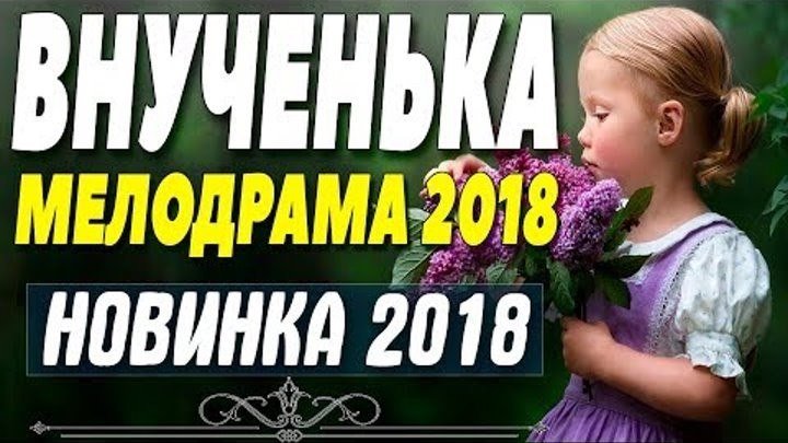 Премьера 2018 восхитила всех! "ВНУЧЕНЬКА" Русские мелодрамы 2018 новинк