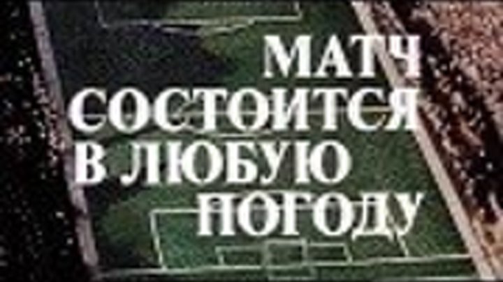 МАТЧ СОСТОИТСЯ В ЛЮБУЮ ПОГОДУ (1985) советский детектив
