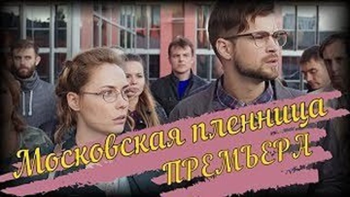Московская пленница (2018) Мелодрама Русские сериалы и фильмы Новинка
