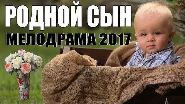 Жизненная мелодрама 2017! РОДНОЙ СЫН Русские мелодрамы 2017 HD 1080P