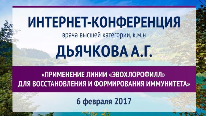 Интернет-конференция Дьячкова А. Г. «Применение линии «ЭВОхлорофилл» для восстановления и формирования иммунитета» 6 февраля 2017 года