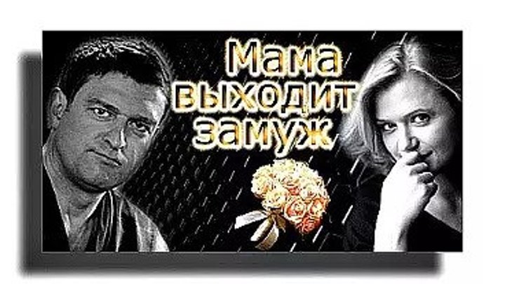 Мама выходит замуж / Мелодрама / Сериал Россия Смотреть онлайн