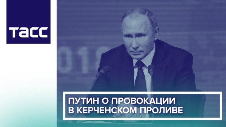 Путин о провокации в Керченском проливе