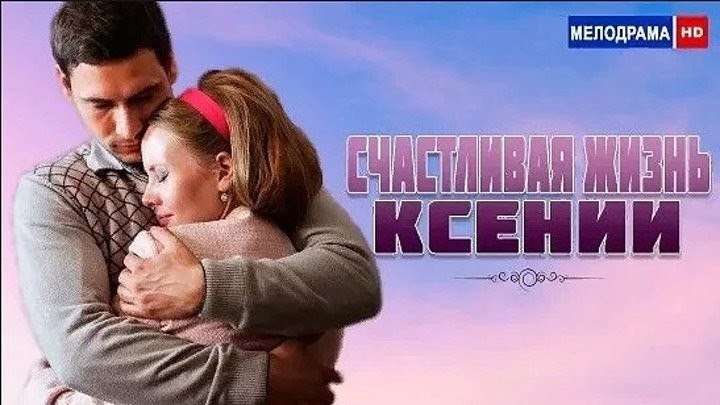 "Счастливая жизнь Ксении" Российские мелодрамы, фильмы и сериалы смотреть онлайн