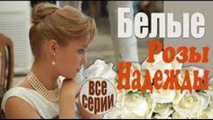Белые розы надежды все серии - Искренняя, жизненная мелодрама! (русские мелодрамы