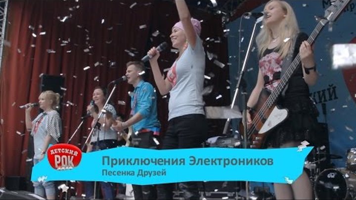 Приключения Электроников – Песенка Друзей (LIVE) Первый Детский Рок-Фестиваль 2015