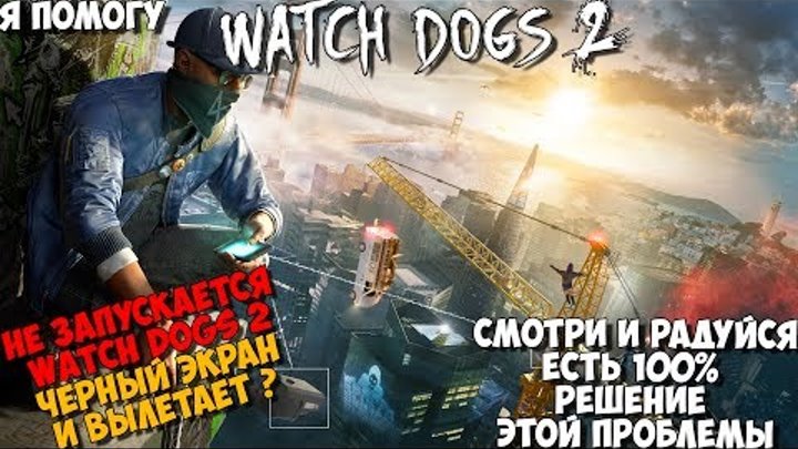 Watch Dogs 2 Черный экран при запуске + идёт звук и патом вылетает. Решение проблемы 100% 26.07.2017