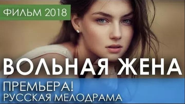 КРАСИВАЯ ПРЕМЬЕРА 2018 ТОЛЬКО ВЫШЛА - ВОЛЬНАЯ ЖЕНА - Русские мелодрамы 2018 новинка