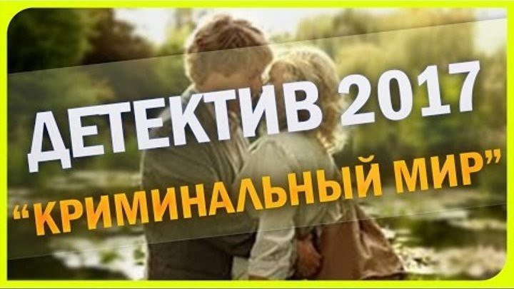 КРИМИНАЛЬНЫЙ МИР 2017 РУССКИЙ ДЕТЕКТИВ НОВИНКА 2017 НОВЫЙ ДЕТЕКТИВ 2017 HD
