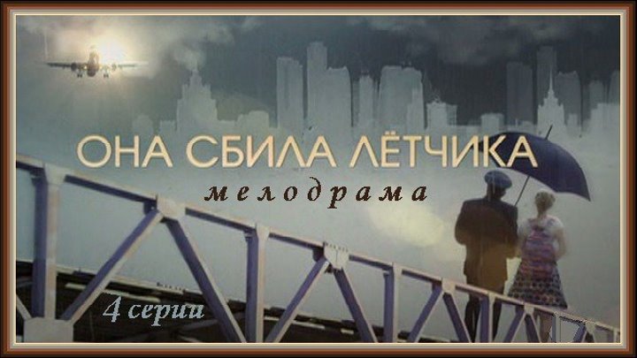 ОНА СБИЛА ЛЁТЧИКА - 1 и 2 серии (2016) мелодрама (реж.Артём Насыбулин)
