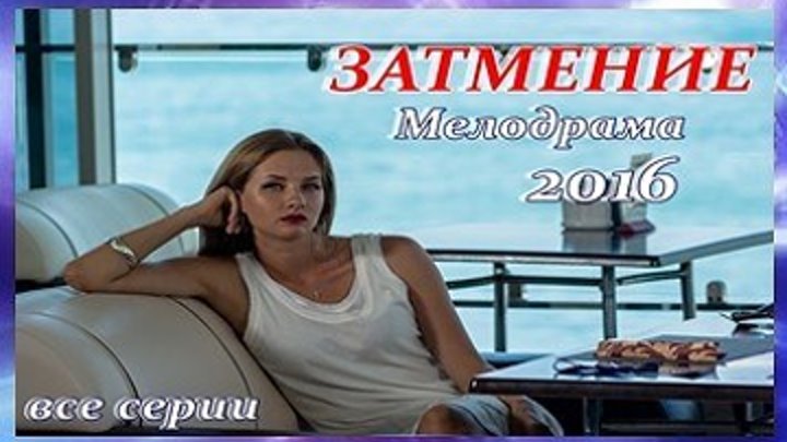 Затмение - Мелодрама,драма 2016 - Все 8 серии целиком
