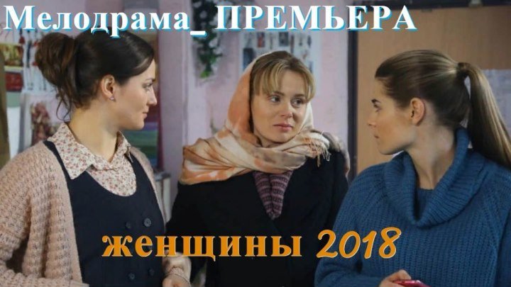 Женщины ( 2018). Мелодрама о любви_ . Все 4 серии подряд_НОВИНКИ КИНО