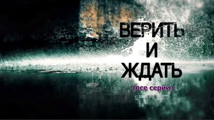 Русский сериал «Верить и ждать» (все серии)
