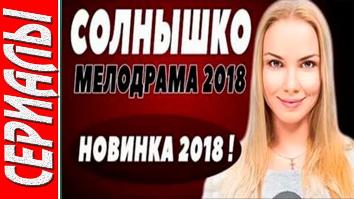 СОЛНЫШКО Русские мелодрамы 2018