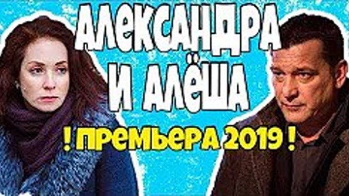 ●►►►ФИЛЬМ 2019 суждено быть вместе! АЛЕКСАНДРА И АЛЕША Русские мелодрамы 2019 новинки HD