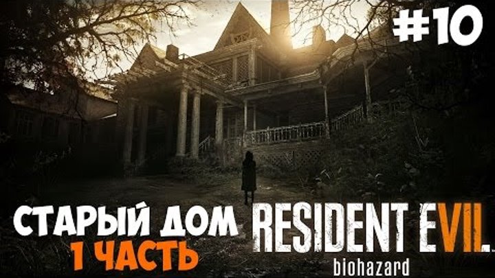 Resident Evil 7: Biohazard ● Прохождение 10 ● Старый дом ● 1 часть