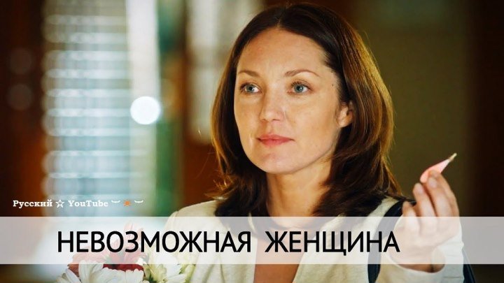 Невозможная женщина 🎁 Мелодрама новинка ⋆ Русский ☆ YouTube ︸☀︸