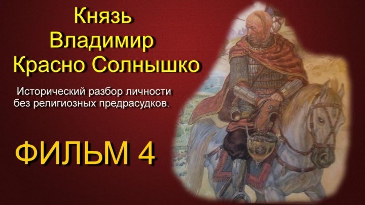 Князь Владимир Красно Солнышко. Фильм 4. Разбор личности без религиозного фанатизма.