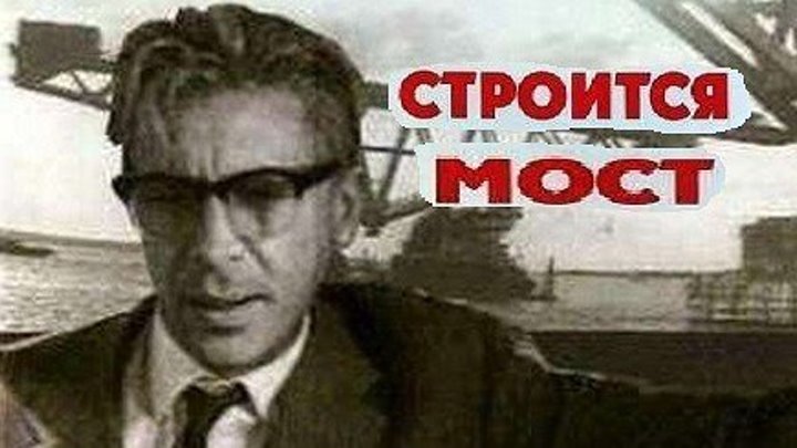 СТРОИТСЯ МОСТ (социальная драма) 1965 г