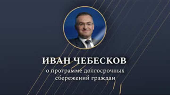 Иван Чебесков о Программе долгосрочных сбережений