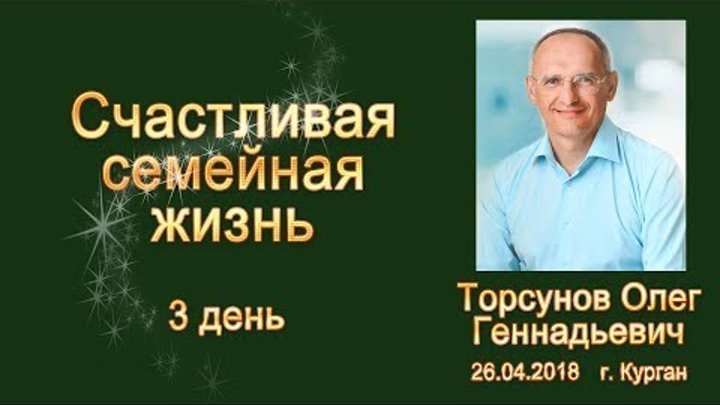 Счастливая семейная жизнь - 3 день - Торсунов О.Г. 26 04 2018 - Курган