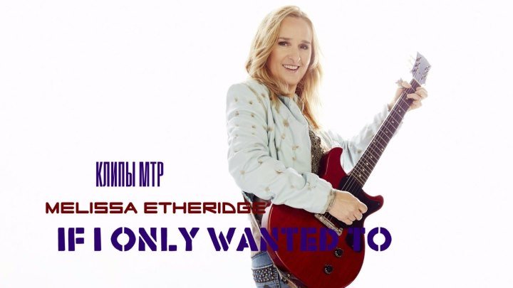 Melissa Etheridge - If I Only Wanted To МТР©