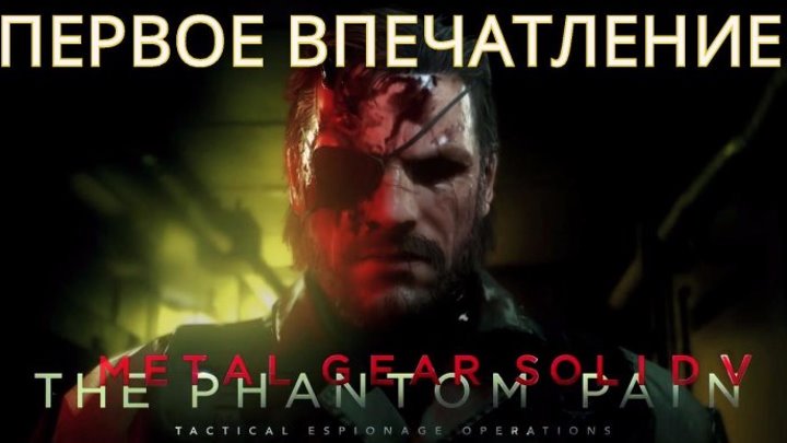 Metal Gear Solid 5 - The Phantom Pain. ПЕРВОЕ ВПЕЧАТЛЕНИЕ.