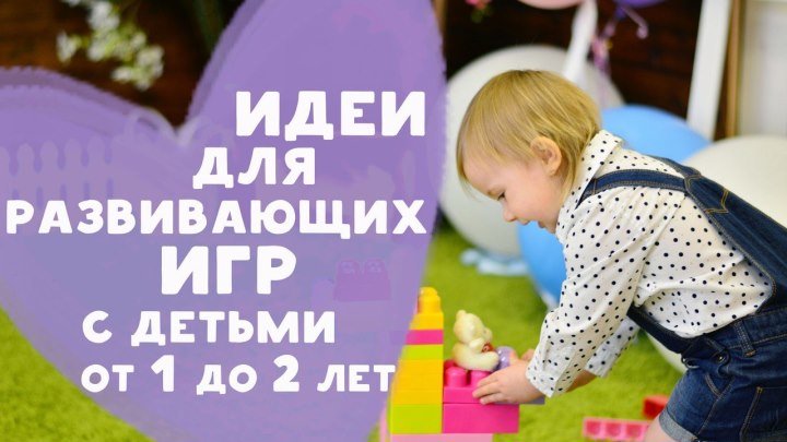 Идеи для развивающих игр с детьми 1-2 лет [Любящие мамы]