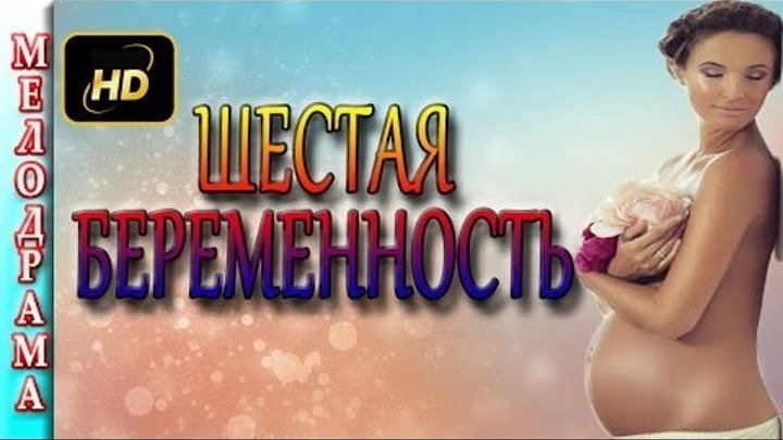 ШЕСТАЯ БЕРЕМЕННОСТЬ (2016). Лучшие мелодрамы 2016 русские