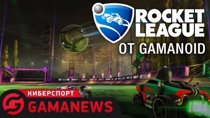 GamaNews. Киберспорт - Rocket League; The Boston Major 2016; IEM Katowice 2017