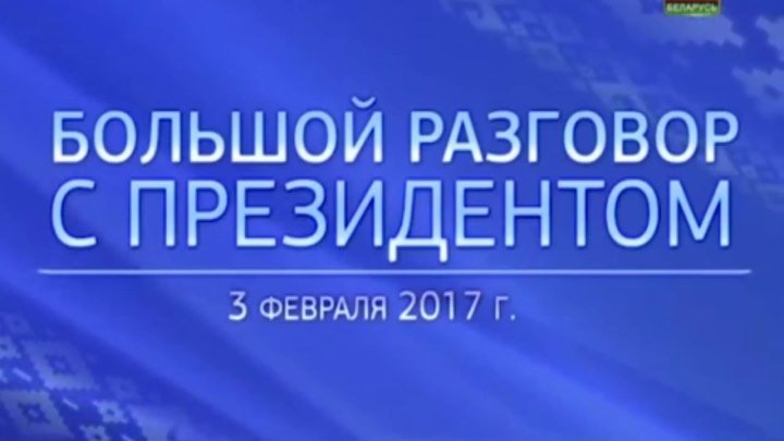 Большой разговор с Президентом Беларуси А.Г. Лукашенко. Прямой эфир 3.02.2017
