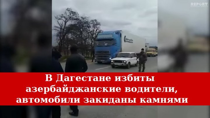 В Дагестане совершено нападение на грузовиков из Азербайджана. Избиты водители.