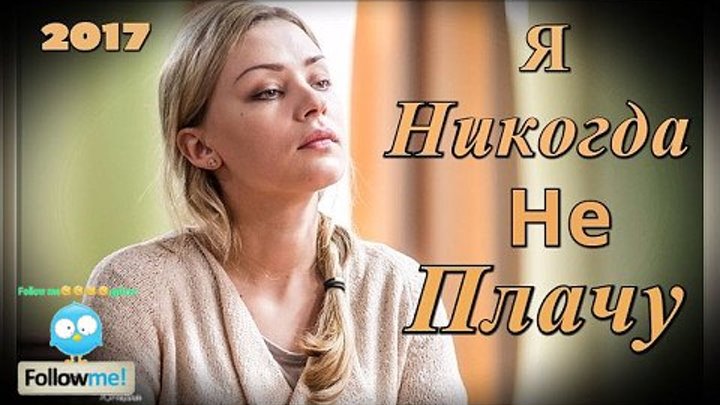 Я НИКОГДА НЕ ПЛАЧУ 2017! ДУШЕВНАЯ МЕЛОДРАМА,Новинки кино 2017