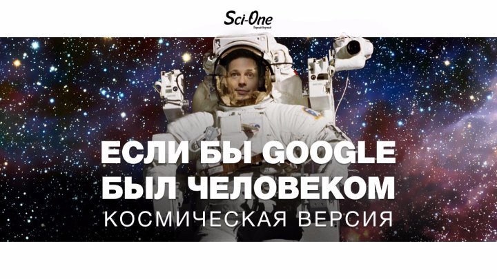 ЕСЛИ БЫ GOOGLE БЫЛ ЧЕЛОВЕКОМ [КОСМИЧЕСКАЯ ВЕРСИЯ]