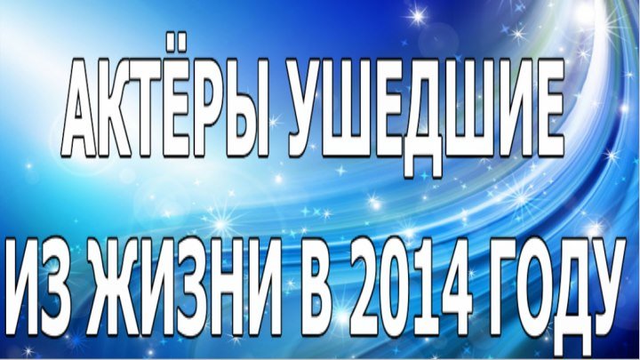 АКТЁРЫ УШЕДШИЕ ИЗ ЖИЗНИ В 2014 ГОДУ