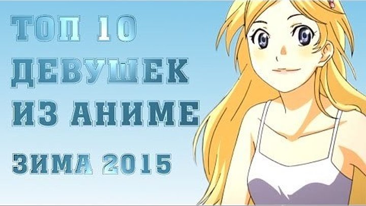Топ 10 Девушек из Аниме (Зима 2015)