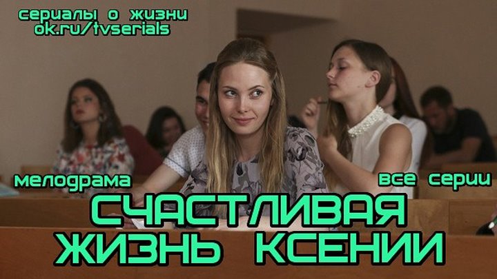 **СЧАСТЛИВАЯ ЖИЗНЬ КСЕНИИ** - мелодрама ( 2017 г)