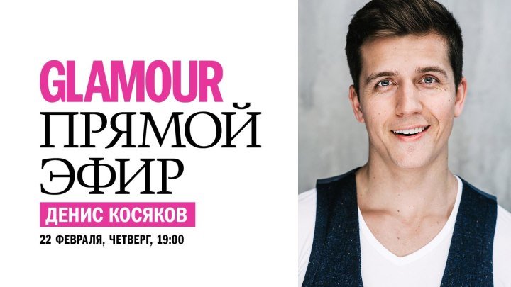 Актер Денис Косяков в прямом эфире Glamour
