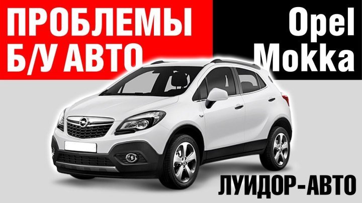 Opel Mokka Б/У. Проблемы и неисправности / Луидор-Авто / Нижний Новгород