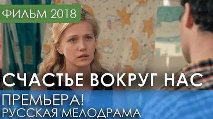 ФИЛЬМ НОВИНКА 2018! СЧАСТЬЕ ВОКРУГ НАС- Русские мелодрамы 2018 новинки,кино