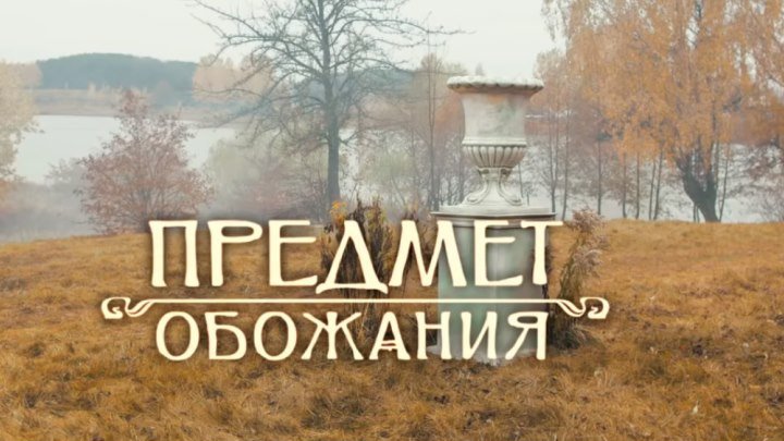 Исторический фильм "ПРЕДМЕТ ОБОЖАНИЯ" Русские мелодрамы смотреть онлайн
