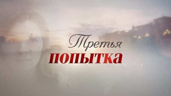 Фильм "ТРЕТЬЯ ПОПЫТКА" Российские Мелодрамы Фильмы и сериалы смотреть онлайн