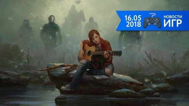 16.05 | Новости игр #34. E3, The Last of Us 2, Far Cry 6
